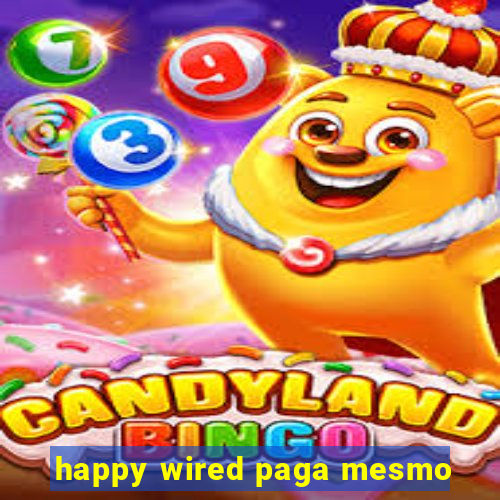 happy wired paga mesmo